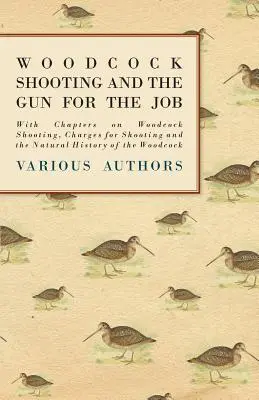 Woodcock Shooting and the Gun for the Job - Avec des chapitres sur le tir de la bécasse, les frais de tir et l'histoire naturelle de la bécasse. - Woodcock Shooting and the Gun for the Job - With Chapters on Woodcock Shooting, Charges for Shooting and the Natural History of the Woodcock