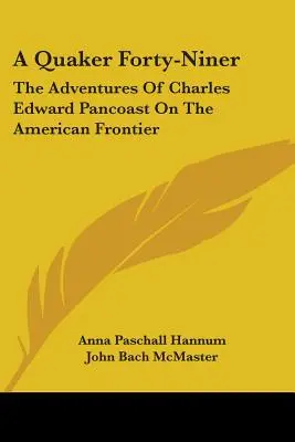 Un quaker de quarante-neuf ans : Les aventures de Charles Edward Pancoast à la frontière américaine - A Quaker Forty-Niner: The Adventures Of Charles Edward Pancoast On The American Frontier