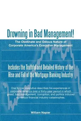 La noyade dans la mauvaise gestion : La nature obstinée et odieuse de la direction des entreprises américaines - Drowning in Bad Management!: The Obstinate and Odious Nature of Corporate America's Executive Management