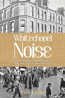 Le bruit de Whitechapel : La vie des immigrés juifs en chansons et en vers yiddish, Londres 1884-1914 - Whitechapel Noise: Jewish Immigrant Life in Yiddish Song and Verse, London 1884-1914