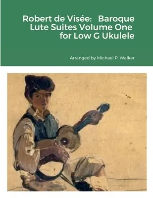 Robert de Vise : Baroque Lute Suites Volume One for Low G Ukulele (Suites pour luth baroque, volume un, pour ukulélé en sol grave) - Robert de Vise: Baroque Lute Suites Volume One for Low G Ukulele