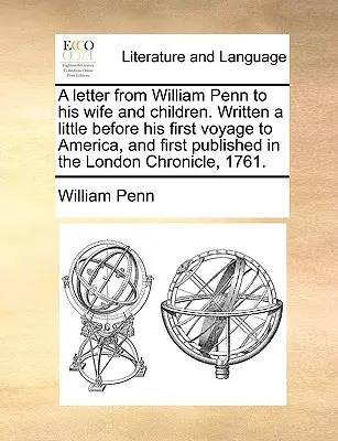 Lettre de William Penn à sa femme et à ses enfants. Écrite peu avant son premier voyage en Amérique et publiée pour la première fois dans le London Chronicle, - A Letter from William Penn to His Wife and Children. Written a Little Before His First Voyage to America, and First Published in the London Chronicle,