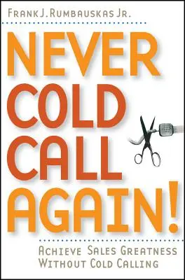 Ne plus jamais faire d'appels à froid : Atteindre l'excellence dans la vente sans avoir recours au démarchage téléphonique - Never Cold Call Again: Achieve Sales Greatness Without Cold Calling
