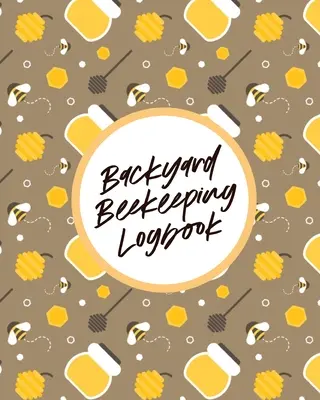 Journal de bord de l'apiculture domestique : Pour les débutants Colonies Miel - Backyard Beekeeping Logbook: For Beginners Colonies Honey