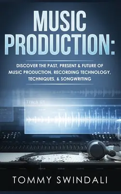 Production musicale : Le passé, le présent et l'avenir de la production musicale, de la technologie de l'enregistrement, des techniques et de l'écriture de chansons. - Music Production: Discover The Past, Present & Future of Music Production, Recording Technology, Techniques, & Songwriting