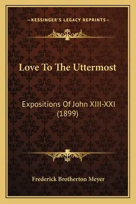 L'amour jusqu'à l'extrême : Expositions de Jean XIII-XXI (1899) - Love To The Uttermost: Expositions Of John XIII-XXI (1899)
