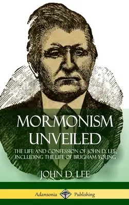 Le mormonisme dévoilé : La vie et la confession de John D. Lee, y compris la vie de Brigham Young (couverture rigide) - Mormonism Unveiled: The Life and Confession of John D. Lee, Including the Life of Brigham Young (Hardcover)