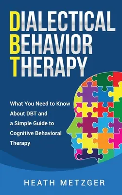 La thérapie comportementale dialectique : Ce qu'il faut savoir sur la thérapie comportementale dialectique et un guide simple de la thérapie cognitivo-comportementale - Dialectical Behavior Therapy: What You Need to Know About DBT and a Simple Guide to Cognitive Behavioral Therapy