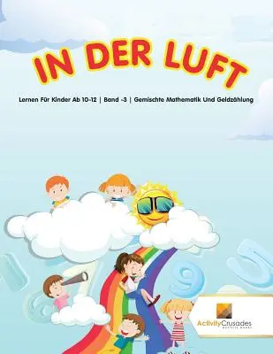 In Der Luft : Lernen Fr Kinder Ab 10-12 Band -3 Gemischte Mathematik Und Geldzhlung - In Der Luft: Lernen Fr Kinder Ab 10-12 Band -3 Gemischte Mathematik Und Geldzhlung