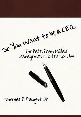 So You Want To Be A CEO... The Path from Middle Management to the Top Job (Vous voulez devenir PDG ?) - So You Want To Be A CEO...The Path from Middle Management to the Top Job
