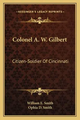 Colonel A. W. Gilbert : citoyen-soldat de Cincinnati - Colonel A. W. Gilbert: Citizen-Soldier Of Cincinnati