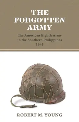 L'armée oubliée : La huitième armée américaine dans le sud des Philippines en 1945 - The Forgotten Army: The American Eighth Army in the Southern Philippines 1945