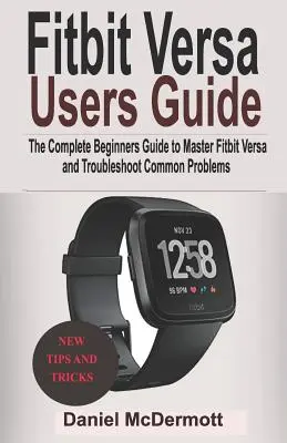 Guide de l'utilisateur du Fitbit Versa : Le guide complet du débutant pour maîtriser le Fitbit Blaze, Surge, Versa, Iconic et résoudre les problèmes courants. - Fitbit Versa Users Guide: The Complete Beginners Guide to Master Fitbit Blaze, Surge, Versa, Iconic and Troubleshoot Common Problems