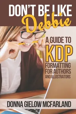 Ne soyez pas comme Debbie : un guide de formatage KDP pour les auteurs et les illustrateurs - Don't Be Like Debbie: A Guide to KDP Formatting for Authors and Illustrators