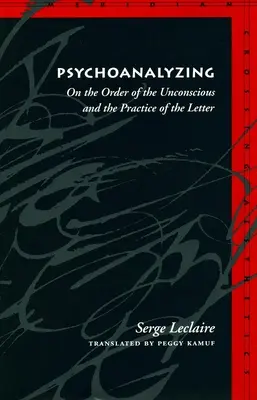 Psychanalyse : De l'ordre de l'inconscient et de la pratique de la lettre - Psychoanalyzing: On the Order of the Unconscious and the Practice of the Letter