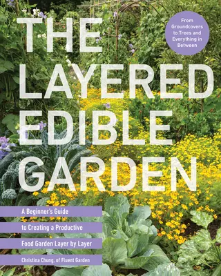 Le jardin comestible en couches : Un guide pour débutants pour créer un jardin alimentaire productif couche par couche - The Layered Edible Garden: A Beginner's Guide to Creating a Productive Food Garden Layer by Layer