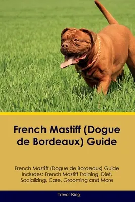 Guide du dogue de Bordeaux Le guide du dogue de Bordeaux comprend : Le dressage du dogue de Bordeaux, l'alimentation, la socialisation, les soins, le toilettage, etc. - French Mastiff (Dogue de Bordeaux) Guide French Mastiff Guide Includes: French Mastiff Training, Diet, Socializing, Care, Grooming, and More