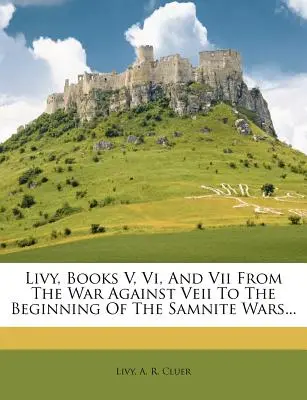 Tite-Live, livres V, VI et VII, de la guerre contre Veii au début des guerres samnites... - Livy, Books V, VI, and VII from the War Against Veii to the Beginning of the Samnite Wars...