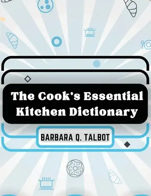 Le dictionnaire essentiel de la cuisine : Le dictionnaire de la cuisine - The Cook's Essential Kitchen Dictionary: The Dictionary of Cookery