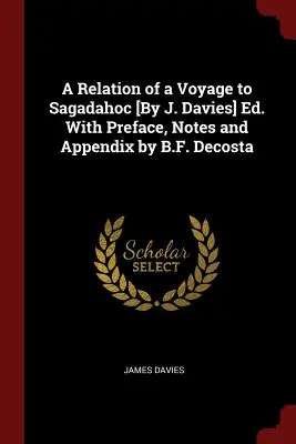 Récit d'un voyage à Sagadahoc [par J. Davies] Ed. Avec une préface, des notes et un appendice de B.F. Decosta - A Relation of a Voyage to Sagadahoc [By J. Davies] Ed. With Preface, Notes and Appendix by B.F. Decosta