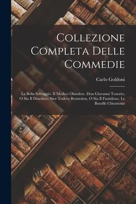 Collezione Completa Delle Commedie : La Bella Selvaggio. Il Medico Olandese. Don Giovanni Tenorio, O Sia Il Dissoluto. Sior Todero Brontolon, O Sia Il - Collezione Completa Delle Commedie: La Bella Selvaggio. Il Medico Olandese. Don Giovanni Tenorio, O Sia Il Dissoluto. Sior Todero Brontolon, O Sia Il