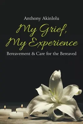 Mon chagrin, mon expérience : Le deuil et la prise en charge des personnes endeuillées - My Grief, My Experience: Bereavement & Care For The Breaved