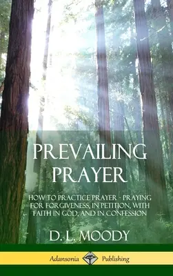 La prière dominante : Comment pratiquer la prière ; prier pour le pardon, dans la pétition, avec la foi en Dieu, et dans la confession (Hardcover) - Prevailing Prayer: How to Practice Prayer; Praying for Forgiveness, in Petition, with Faith in God, and in Confession (Hardcover)