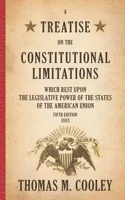 Traité des limites constitutionnelles qui s'imposent au pouvoir législatif des États de l'Union américaine : Cinquième édition - A Treatise on the Constitutional Limitations which Rest Upon the Legislative Power of the States of the American Union: Fifth Edition