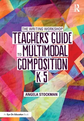 The Writing Workshop Teacher's Guide to Multimodal Composition (K-5) (Guide de l'enseignant de l'atelier d'écriture pour la composition multimodale) - The Writing Workshop Teacher's Guide to Multimodal Composition (K-5)