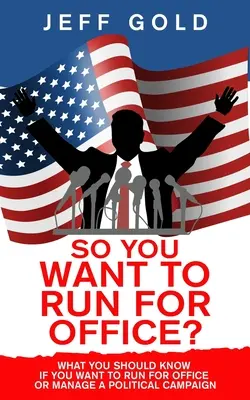 Vous voulez vous présenter aux élections ? Ce que vous devez savoir si vous voulez vous présenter à une élection ou gérer une campagne politique - So You Want to Run for Office?: What You Should Know if You Want to Run for Office or Manage a Political Campaign