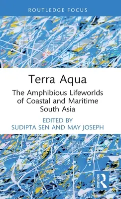 Terra Aqua : Les mondes de vie amphibies de l'Asie du Sud côtière et maritime - Terra Aqua: The Amphibious Lifeworlds of Coastal and Maritime South Asia