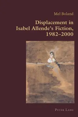 Le déplacement dans la fiction d'Isabel Allende, 1982-2000 - Displacement in Isabel Allende's Fiction, 1982-2000