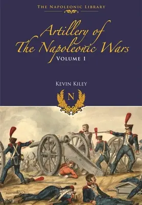 Artillerie des guerres napoléoniennes : Volume I - Artillerie de campagne, 1792-1815 - Artillery of the Napoleonic Wars: Volume I - Field Artillery, 1792-1815