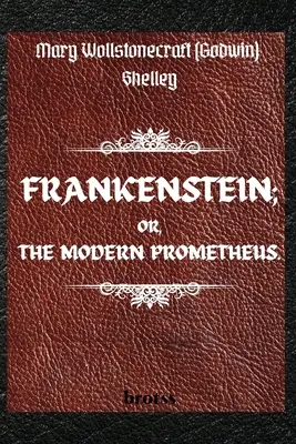 FRANKENSTEIN ; OR, THE MODERN PROMETHEUS. par Mary Wollstonecraft (Godwin) Shelley : ( Le texte de 1818 - L'édition complète non censurée - par Mary Shelley - FRANKENSTEIN; OR, THE MODERN PROMETHEUS. by Mary Wollstonecraft (Godwin) Shelley: ( The 1818 Text - The Complete Uncensored Edition - by Mary Shelley