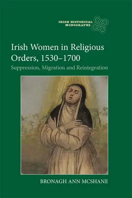 Les femmes irlandaises dans les ordres religieux, 1530-1700 : Suppression, migration et réintégration - Irish Women in Religious Orders, 1530-1700: Suppression, Migration and Reintegration