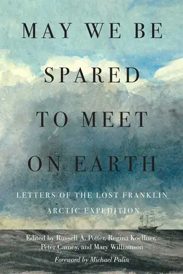Puissions-nous être épargnés pour nous rencontrer sur Terre : Lettres de l'expédition perdue de Franklin dans l'Arctique - May We Be Spared to Meet on Earth: Letters of the Lost Franklin Arctic Expedition