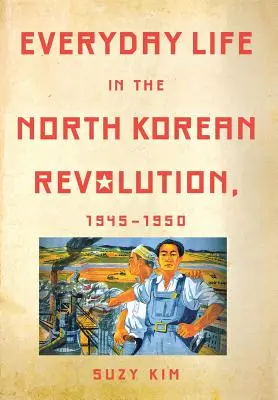 La vie quotidienne dans la révolution nord-coréenne, 1945-1950 - Everyday Life in the North Korean Revolution, 1945-1950