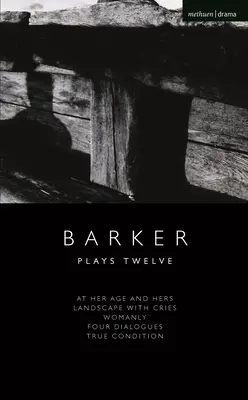 Howard Barker : Plays Twelve : At Her Age and Hers ; Landscape with Cries ; Womanly ; Four Dialogues ; True Condition - Howard Barker: Plays Twelve: At Her Age and Hers; Landscape with Cries; Womanly; Four Dialogues; True Condition