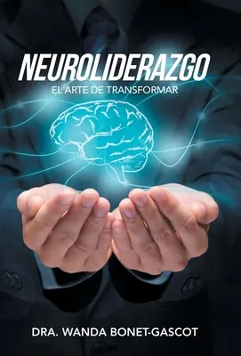 Neuroliderazgo : El Arte De Transformar - Neuroliderazgo: El Arte De Transformar