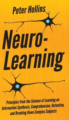 Neuro-Learning : Principes de la science de l'apprentissage sur la synthèse de l'information, la compréhension, la rétention et la décomposition des connaissances complexes. - Neuro-Learning: Principles from the Science of Learning on Information Synthesis, Comprehension, Retention, and Breaking Down Complex