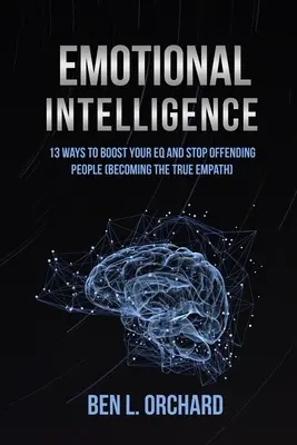 Intelligence émotionnelle : 13 façons d'améliorer votre QE et d'arrêter d'offenser les gens (Devenir un vrai empathe) - Emotional Intelligence: 13 Ways To Boost Your EQ And Stop Offending People (Becoming The True Empath)