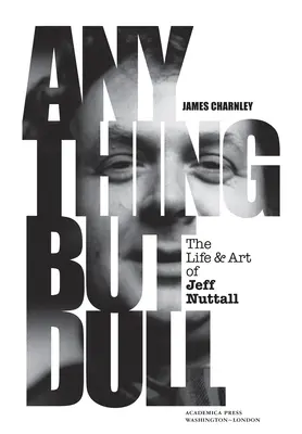 Tout sauf ennuyeux : La vie et l'art de Jeff Nuttall - Anything But Dull: The Life and Art of Jeff Nuttall