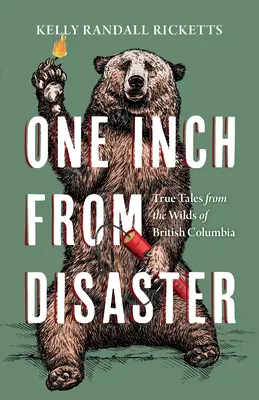 À deux doigts du désastre : Histoires vraies des étendues sauvages de la Colombie-Britannique - One Inch from Disaster: True Tales from the Wilds of British Columbia