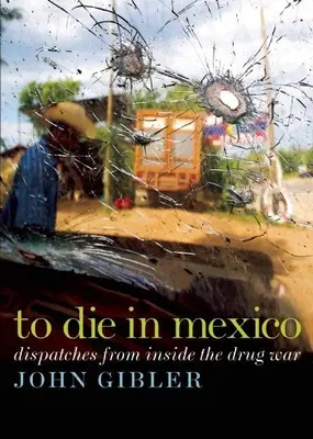 Mourir au Mexique : Dispatches from Inside the Drug War (Dispatches de l'intérieur de la guerre de la drogue) - To Die in Mexico: Dispatches from Inside the Drug War