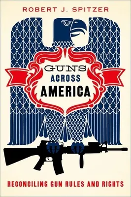 Guns Across America : Les armes à feu en Amérique : Réconcilier les règles et les droits en matière d'armes à feu - Guns Across America: Reconciling Gun Rules and Rights