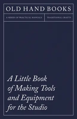 Un petit livre de fabrication d'outils et d'équipements pour le studio : Comprend des instructions pour la fabrication d'une presse d'imprimerie, de blocs d'impression au trait, de tampons en caoutchouc Maki - A Little Book of Making Tools and Equipment for the Studio: Includes Instructions for Making a Printing Press, Line Printing Blocks, Rubber Stamp Maki