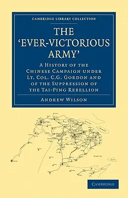 L'armée toujours victorieuse : Histoire de la campagne de Chine sous les ordres du lieutenant-colonel C. G. Gordon et de la répression de la rébellion de Tai-Ping - The 'Ever-Victorious Army': A History of the Chinese Campaign Under Lt. Col. C. G. Gordon and of the Suppression of the Tai-Ping Rebellion