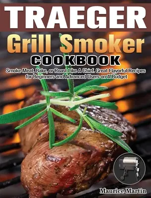 Traeger Grill Smoker Cookbook : Fumer la viande, cuire au four ou rôtir comme un chef. Des recettes savoureuses pour les débutants et les utilisateurs avancés avec un budget. - Traeger Grill Smoker Cookbook: Smoke Meat, Bake, or Roast Like A Chief. Great Flavorful Recipes for Beginners and Advanced Users on A Budget