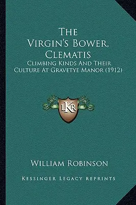 La charmille de la vierge, la clématite : Climbing Kinds And Their Culture At Gravetye Manor (1912) - The Virgin's Bower, Clematis: Climbing Kinds And Their Culture At Gravetye Manor (1912)