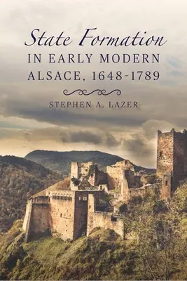 La formation de l'État en Alsace au début de l'époque moderne, 1648-1789 - State Formation in Early Modern Alsace, 1648-1789